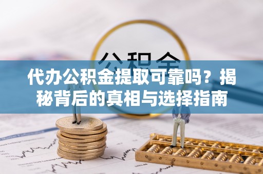 盐田代办公积金提取可靠吗？揭秘背后的真相与选择指南