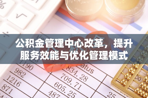 盐田公积金管理中心改革，提升服务效能与优化管理模式