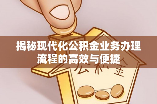 盐田揭秘现代化公积金业务办理流程的高效与便捷