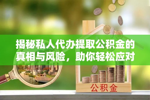 盐田揭秘私人代办提取公积金的真相与风险，助你轻松应对资金难题