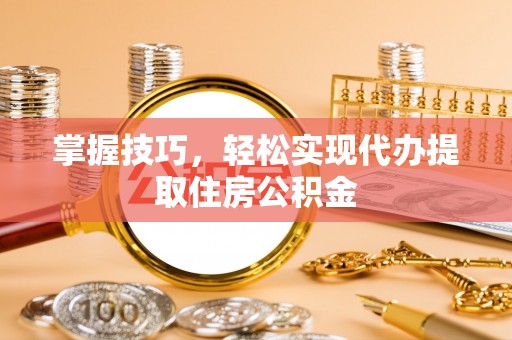盐田掌握技巧，轻松实现代办提取住房公积金