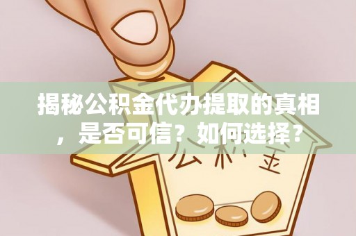 盐田揭秘公积金代办提取的真相，是否可信？如何选择？