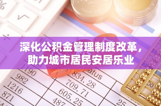 盐田深化公积金管理制度改革，助力城市居民安居乐业