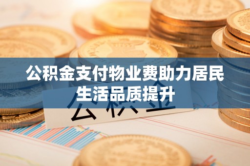 盐田公积金支付物业费助力居民生活品质提升