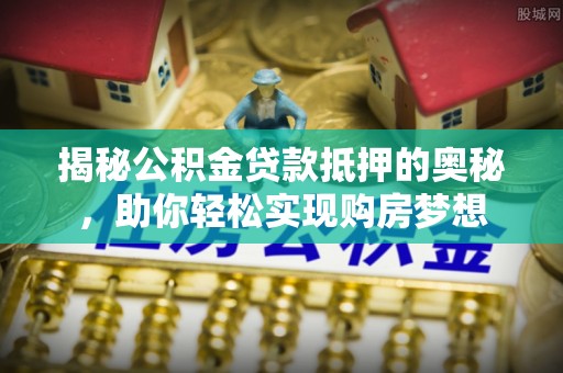 盐田揭秘公积金贷款抵押的奥秘，助你轻松实现购房梦想