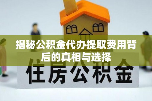 盐田揭秘公积金代办提取费用背后的真相与选择