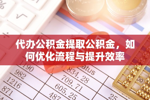 盐田代办公积金提取公积金，如何优化流程与提升效率