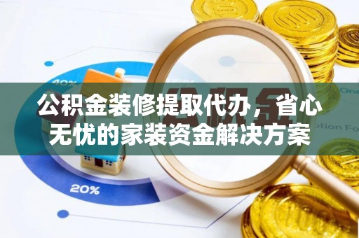 盐田公积金装修提取代办，省心无忧的家装资金解决方案