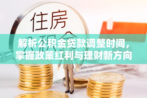 盐田解析公积金贷款调整时间，掌握政策红利与理财新方向