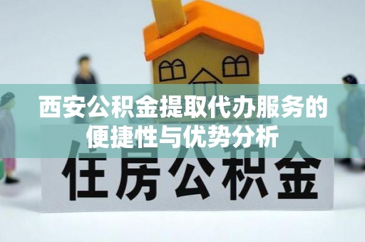 盐田西安公积金提取代办服务的便捷性与优势分析