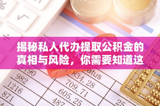盐田揭秘私人代办提取公积金的真相与风险，你需要知道这些！