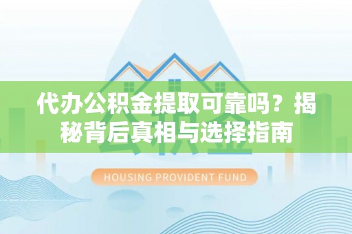 盐田代办公积金提取可靠吗？揭秘背后真相与选择指南