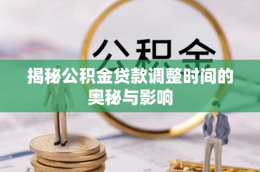盐田揭秘公积金贷款调整时间的奥秘与影响
