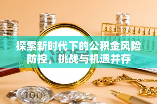 盐田探索新时代下的公积金风险防控，挑战与机遇并存