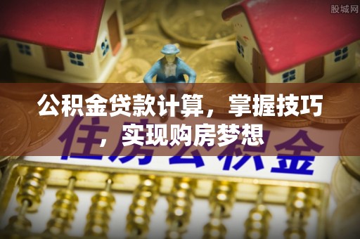 盐田公积金贷款计算，掌握技巧，实现购房梦想