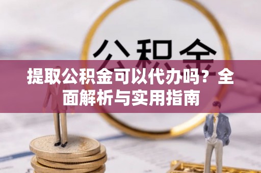 盐田提取公积金可以代办吗？全面解析与实用指南