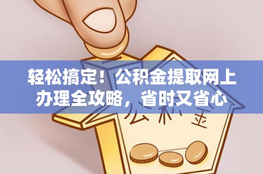 盐田轻松搞定！公积金提取网上办理全攻略，省时又省心