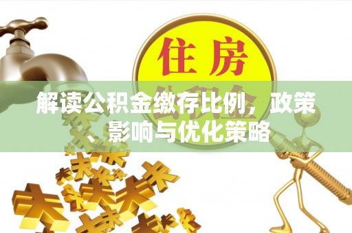 盐田解读公积金缴存比例，政策、影响与优化策略