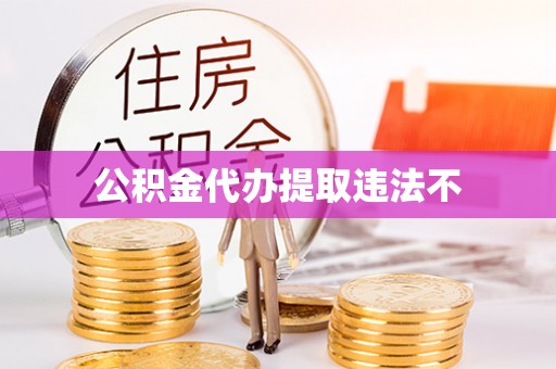 盐田公积金代办提取违法不