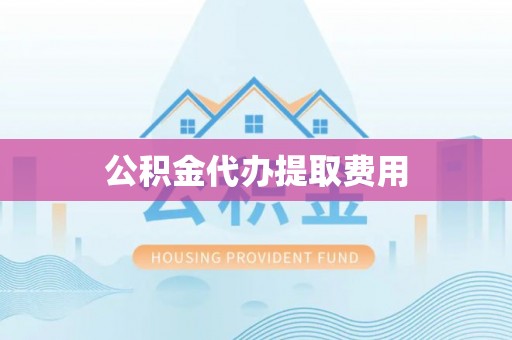 盐田公积金代办提取费用