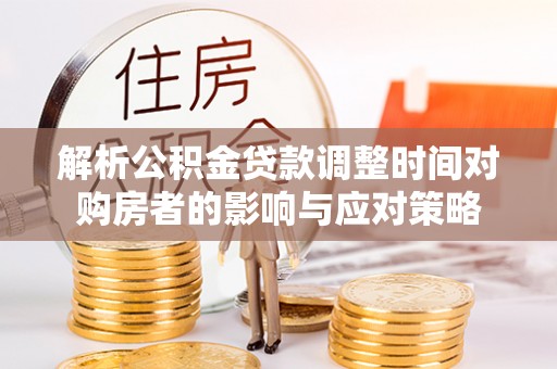 盐田解析公积金贷款调整时间对购房者的影响与应对策略