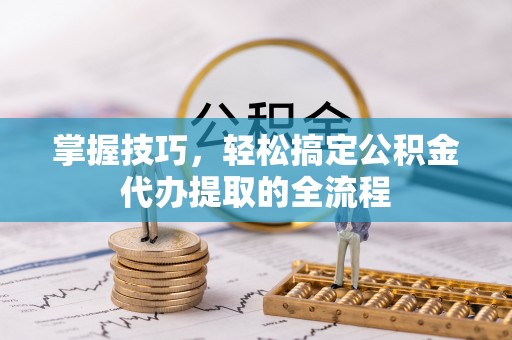 盐田掌握技巧，轻松搞定公积金代办提取的全流程