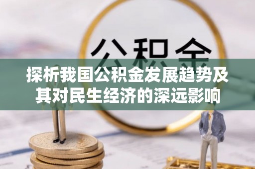 盐田探析我国公积金发展趋势及其对民生经济的深远影响
