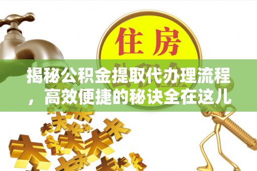 盐田揭秘公积金提取代办理流程，高效便捷的秘诀全在这儿