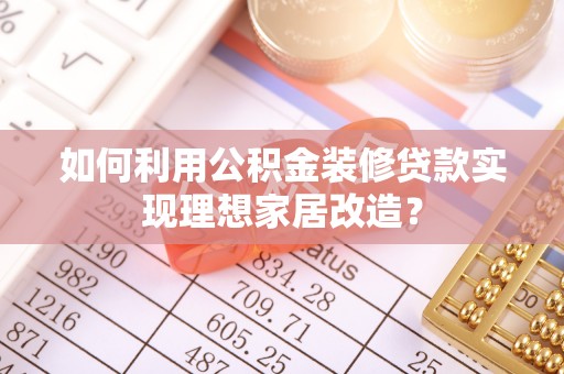 盐田如何利用公积金装修贷款实现理想家居改造？