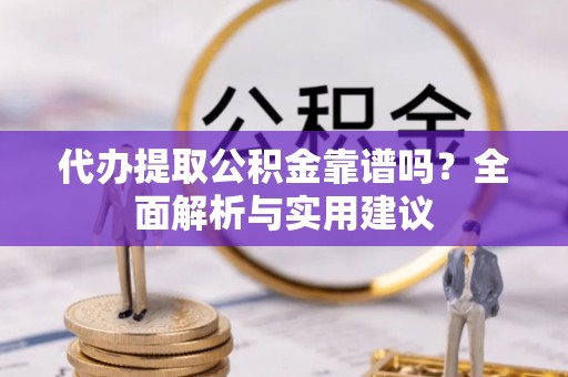 盐田代办提取公积金靠谱吗？全面解析与实用建议