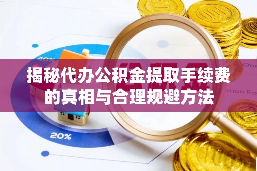 盐田揭秘代办公积金提取手续费的真相与合理规避方法