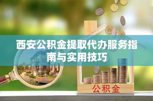 盐田西安公积金提取代办服务指南与实用技巧