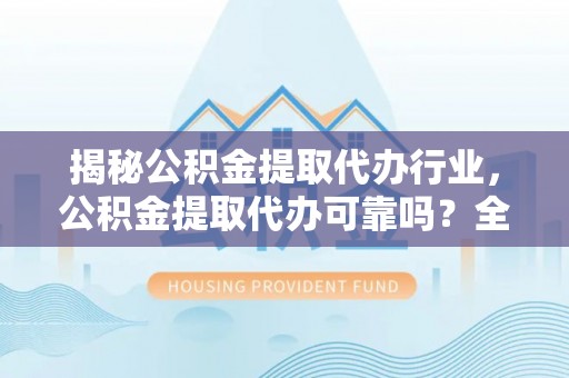 盐田揭秘公积金提取代办行业，公积金提取代办可靠吗？全面解析与风险规避