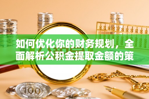 盐田如何优化你的财务规划，全面解析公积金提取金额的策略与技巧
