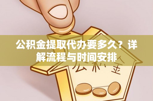盐田公积金提取代办要多久？详解流程与时间安排