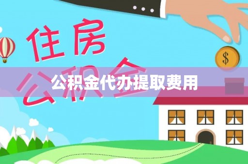 盐田公积金代办提取费用