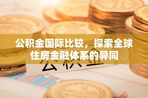 盐田公积金国际比较，探索全球住房金融体系的异同