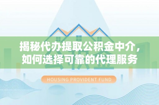 盐田揭秘代办提取公积金中介，如何选择可靠的代理服务