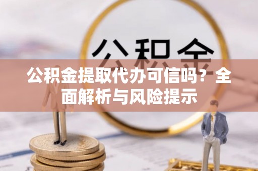 盐田公积金提取代办可信吗？全面解析与风险提示