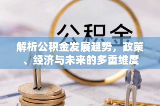 盐田解析公积金发展趋势，政策、经济与未来的多重维度