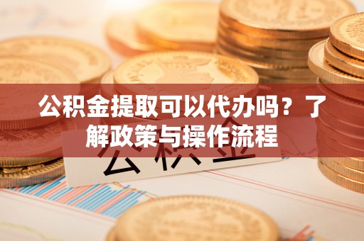 盐田公积金提取可以代办吗？了解政策与操作流程
