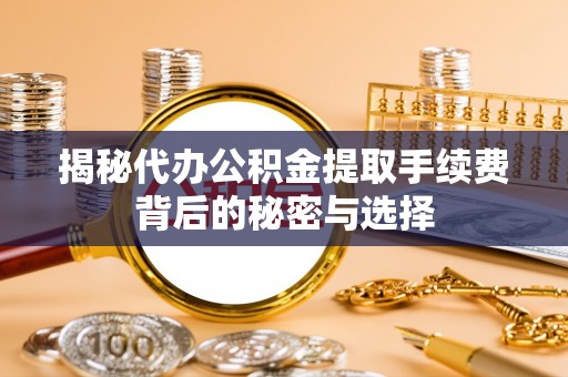 盐田揭秘代办公积金提取手续费背后的秘密与选择