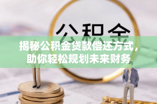盐田揭秘公积金贷款偿还方式，助你轻松规划未来财务