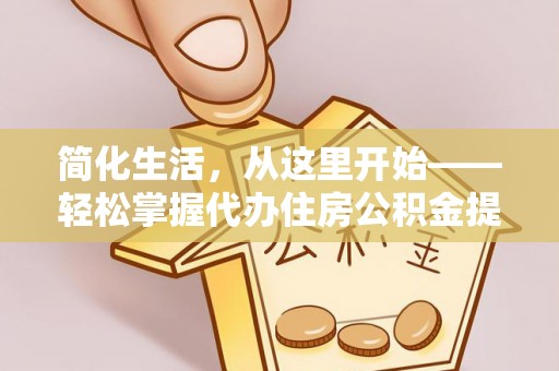 盐田简化生活，从这里开始——轻松掌握代办住房公积金提取全流程