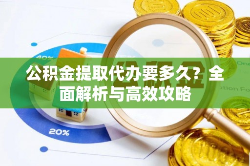 盐田公积金提取代办要多久？全面解析与高效攻略