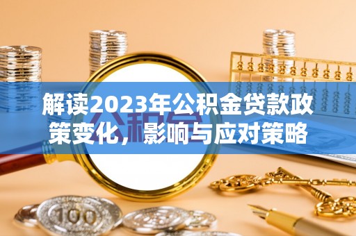盐田解读2023年公积金贷款政策变化，影响与应对策略
