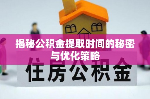 盐田揭秘公积金提取时间的秘密与优化策略