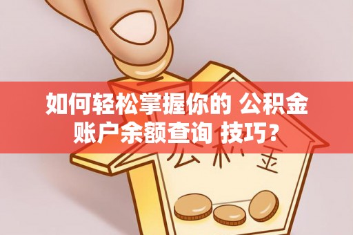 盐田如何轻松掌握你的 公积金账户余额查询 技巧？