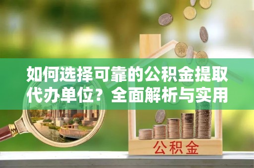 盐田如何选择可靠的公积金提取代办单位？全面解析与实用建议