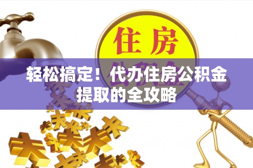 盐田轻松搞定！代办住房公积金提取的全攻略